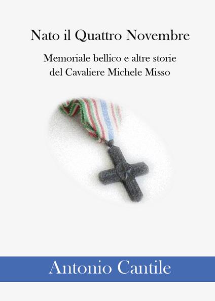 Nato il quattro novembre. Memoriale bellico e altre storie del cavaliere Michele Misso - Antonio Cantile - copertina