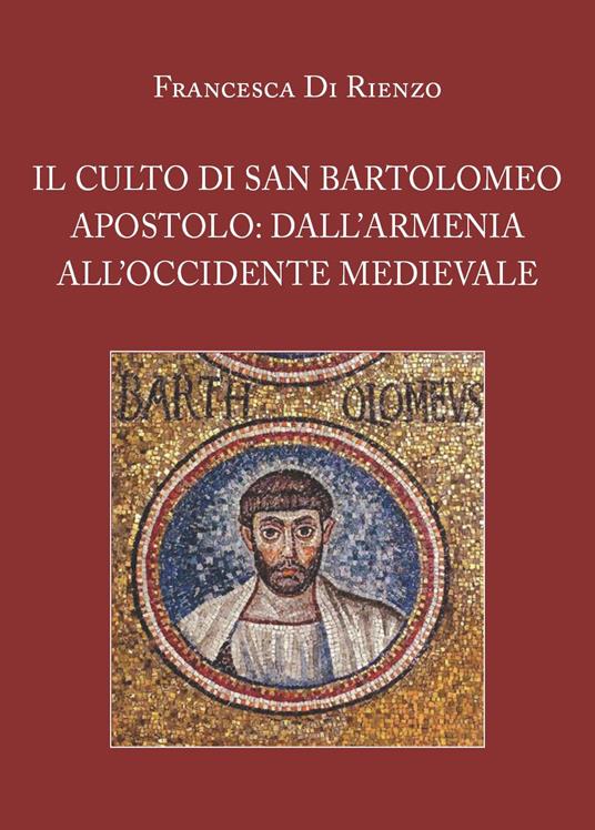 Il culto di San Bartolomeo Apostolo: dall'Armenia all'Occidente medievale - Francesca Di Rienzo - copertina
