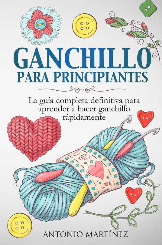 Ganchillo para principiantes. La guía completa definitiva para aprender a hacer ganchillo rápi-damente - Antonio Martinez - copertina