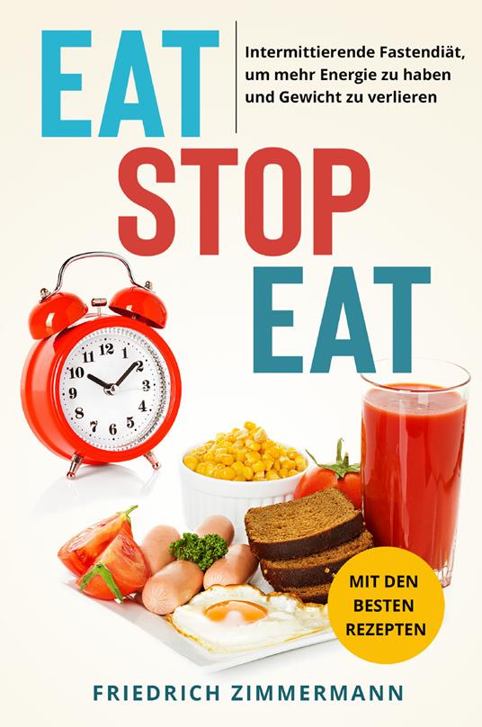 Eat stop eat. Intermittierende Fastendiät, um mehr Energie zu haben und Gewicht zu verlieren. Mit den besten Rezepten - Friedrich Zimmermann - copertina