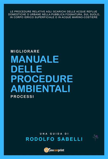 Manuale delle procedure ambientali relative agli scarichi delle acque reflue domestiche o urbane nella pubblica fognatura, sul suolo, in corpo idrico superficiale o in acque marino-costiere - Rodolfo Sabelli - ebook