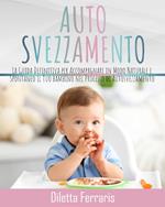 Autosvezzamento. La guida definitiva per accompagnare in modo naturale e spontaneo il tuo bambino nel processo di autosvezzamento. Include 120 ricette equilibrate, nutrienti e veloci da preparare