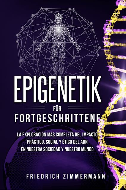 Epigenetik für Fortgeschrittene. Die umfassendste Erforschung der praktischen, sozialen und ethischen Auswirkungen der DNA auf unsere Gesellschaft und unsere Welt - Friedrich Zimmermann - copertina