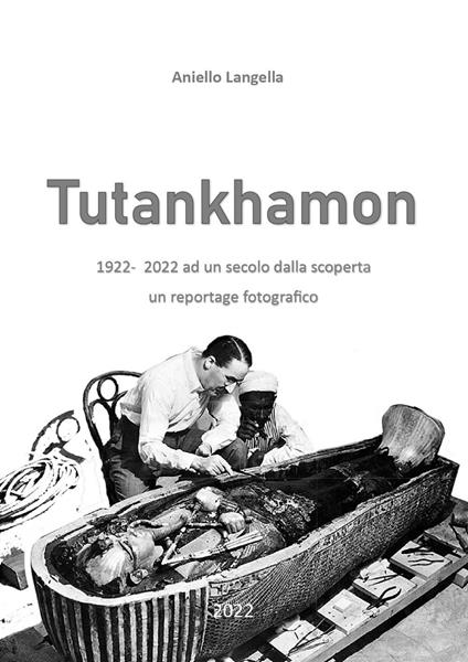 Tutankhamon. 1922-2022 ad un secolo dalla scoperta un reportage fotografico - Aniello Langella - copertina