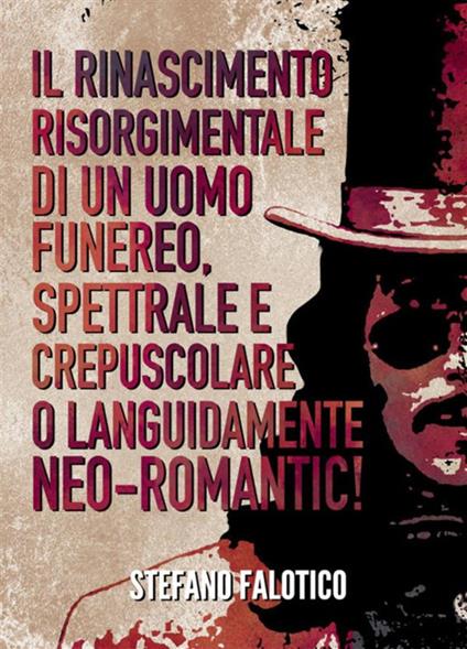 Il rinascimento risorgimentale di un uomo funereo, spettrale e crepuscolare o languidamente neo-romantic! - Stefano Falotico - ebook