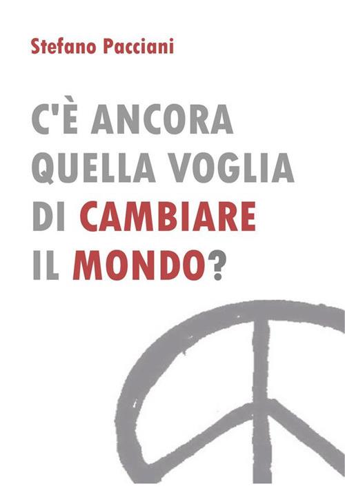 C'è ancora quella voglia di cambiare il mondo? - Stefano Pacciani - ebook
