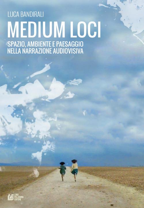 Medium loci. Spazio, ambiente e paesaggio nella narrazione audiovisiva - Luca Bandirali - copertina