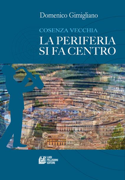 Cosenza vecchia. La periferia si fa centro - Domenico Gimigliano - copertina