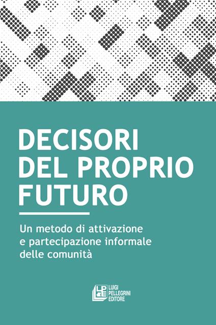 Decisori del proprio futuro. Un metodo di attivazione e partecipazione informale delle comunità - copertina