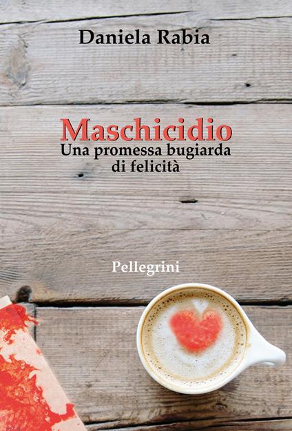 Maschicidio. Una promessa bugiarda di felicità - Daniela Rabia - copertina