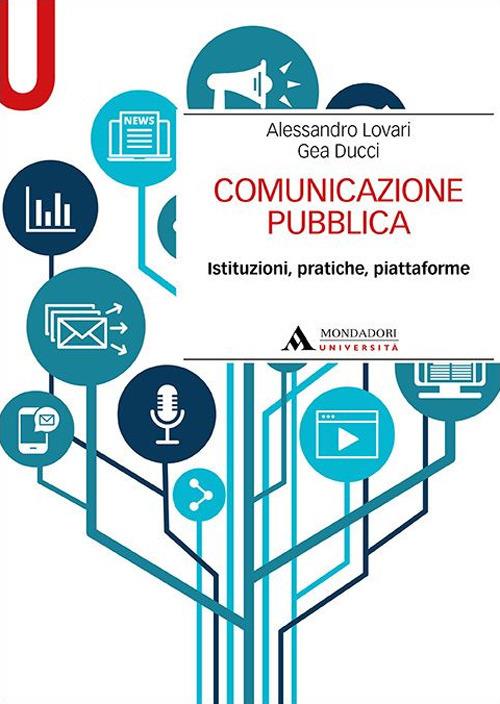 Comunicazione pubblica. Istituzioni, pratiche, piattaforme - Alessandro Lovari,Gea Ducci - copertina