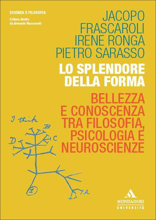 Lo splendore della forma. Bellezza e conoscenza tra filosofia, psicologia e neuroscienze - Jacopo Frascaroli,Irene Ronga,Pietro Sarasso - copertina