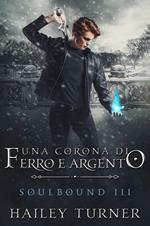 Una corona di ferro e argento. Soulbound. Vol. 3