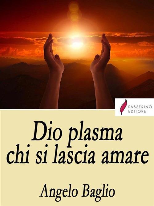 Dio plasma chi si lascia amare - Angelo Baglio - ebook