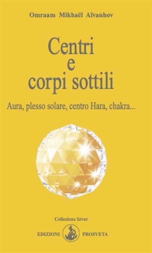 Centri e corpi sottili. Aura, plesso solare, centro Hara, chakra... - Omraam Mikhaël Aïvanhov,Isabella Scarpolini - ebook