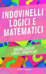 Indovinelli logici e matematici. Enigmi, quesiti logici, rompicapi