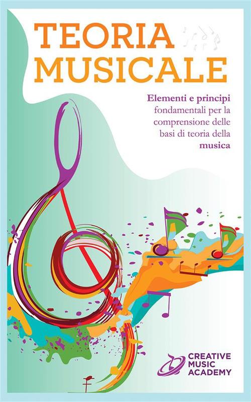Teoria musicale. Elementi e principi fondamentali per la comprensione delle basi di teoria della musica - Creative Music Academy - ebook