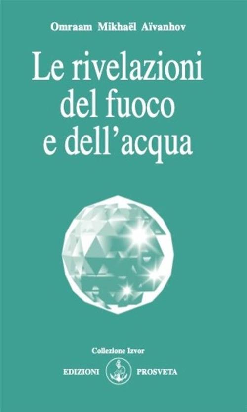 Le rivelazioni del fuoco e dell'acqua - Omraam Mikhaël Aïvanhov,E. Bellocchio,I. Re - ebook
