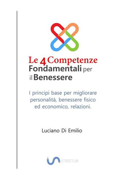 Le 4 competenze fondamentali per il benessere. I principi base per migliorare la personalità, le relazioni, il benessere fisico ed economico - Luciano Di Emilio - ebook