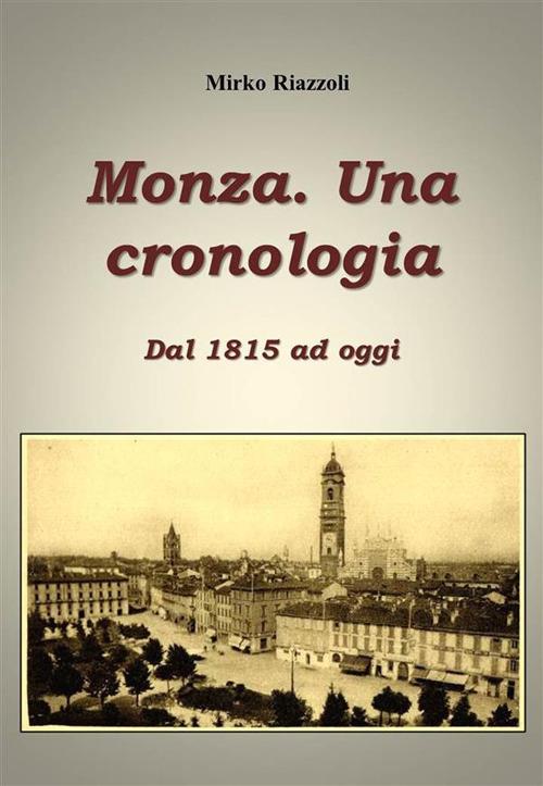 Monza. Una cronologia. Dal 1815 ai giorni nostri - Mirko Riazzoli - ebook