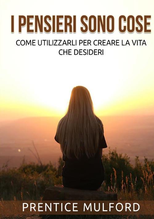 I pensieri sono cose. Come utilizzarli per creare la vita che desideri - Prentice Mulford - copertina