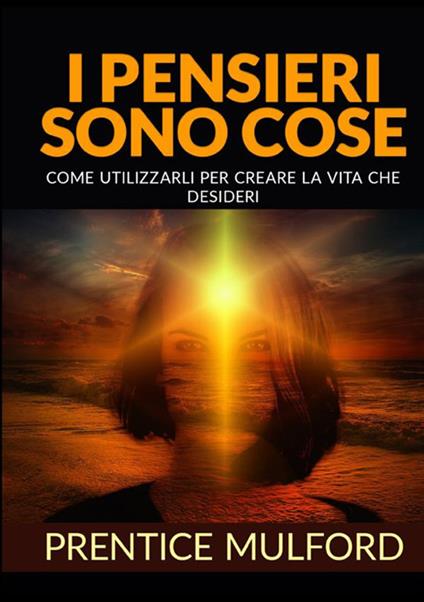 I pensieri sono cose. Come utilizzarli per creare la vita che desideri - Prentice Mulford - copertina