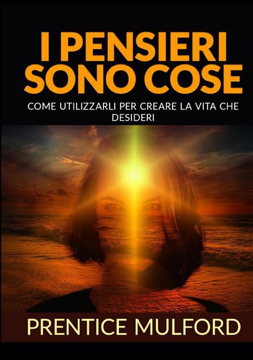 I pensieri sono cose. Come utilizzarli per creare la vita che desideri - Prentice Mulford - copertina