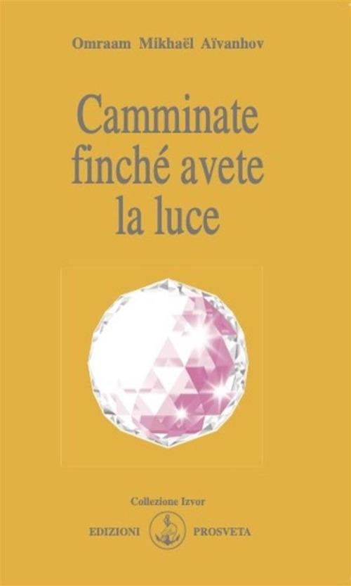 Camminate finché avete la luce - Omraam Mikhaël Aïvanhov,E. Bellocchio,I. Re - ebook