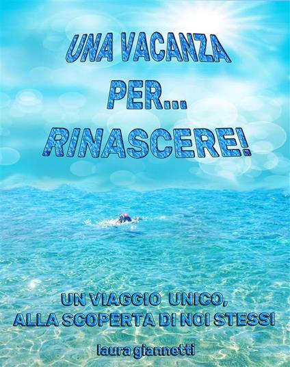Una vacanza per rinascere. Un viaggio unico alla scoperta di noi stessi - Laura Giannetti - ebook