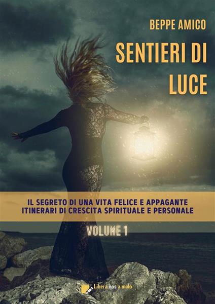 Sentieri di luce. Il segreto di una vita felice e appagante. Itinerari di crescita spirituale e personale. Vol. 1 - Beppe Amico - ebook