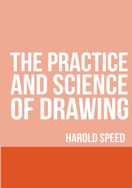 The practice and science of drawing - Harold Speed - copertina