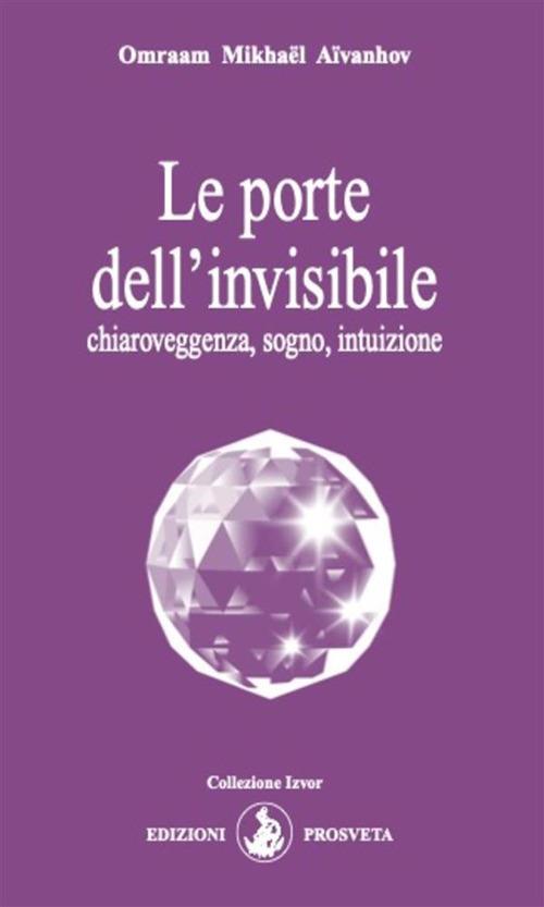 Le porte dell'invisibile. Chiaroveggenza, sogno, intuizione - Omraam Mikhaël Aïvanhov,Isabella Scarpolini Re - ebook