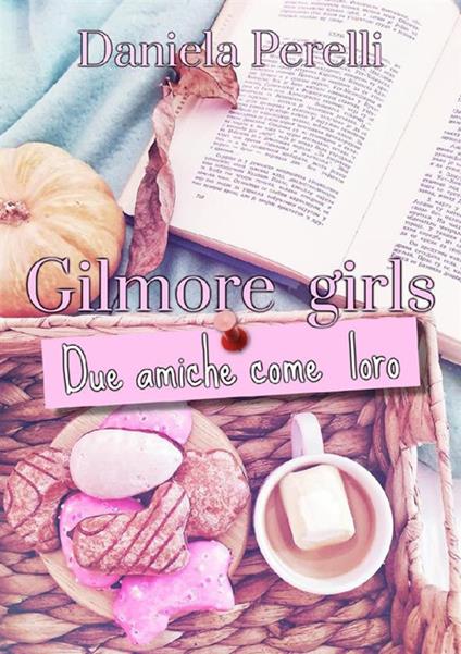 Gilmore Girls. Due amiche come loro - Daniela Perelli - ebook
