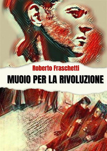 Muoio per la rivoluzione. Storia di uomini straordinari - Roberto Fraschetti - copertina