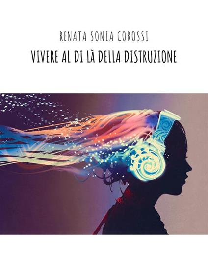 Vivere al di là della distruzione - Renata Sonia Corossi - ebook