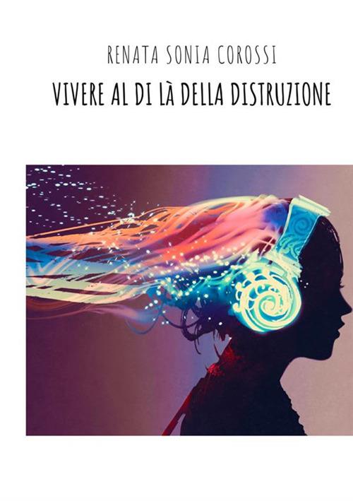 Vivere al di là della distruzione - Renata Sonia Corossi - copertina