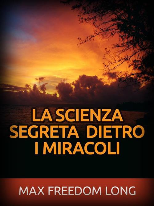 La scienza segreta dietro i miracoli - Max Freedom Long - ebook