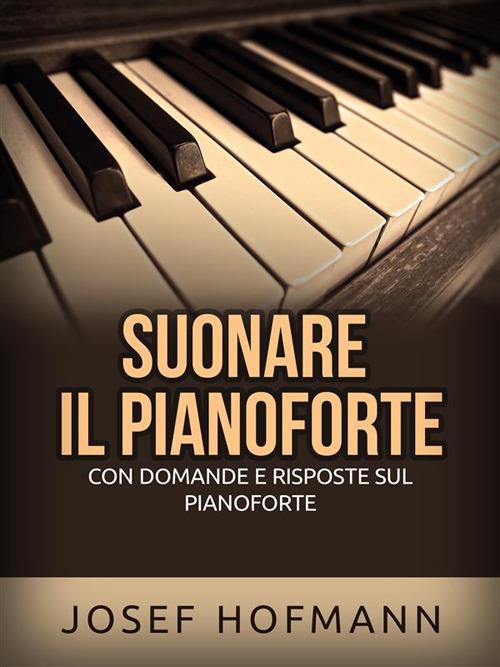 Suonare il pianoforte. Con domande e risposte sul pianoforte - Josef Hofmann - ebook