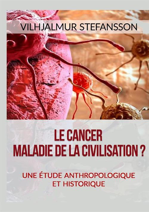 Le cancer. Maladie de la civilisation? Une étude anthropologique et historique - Vilhjálmur Stefánsson - copertina