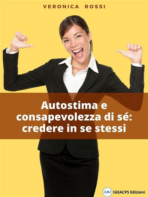 Autostima e consapevolezza di sé: credere in se stessi - Veronica Rossi - ebook
