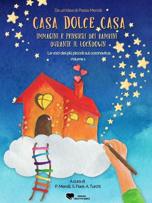 Casa dolce casa: immagini e pensieri dei bambini durante il lockdown. Le voci dei più piccoli sul coronavirus. Vol. 1 - Stefania Fiarè,Paola Merolli,Alessandra Turchi - ebook