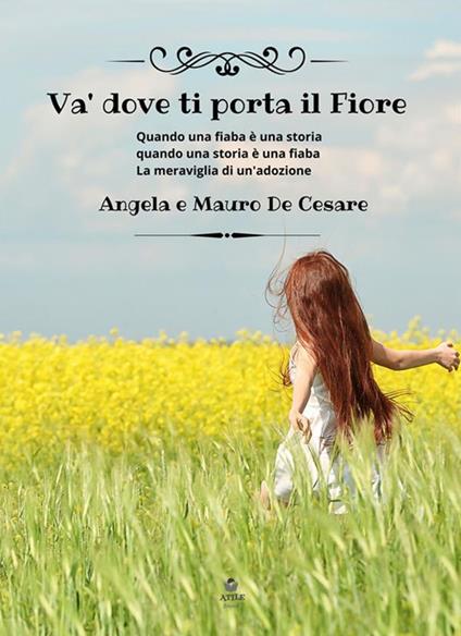 Va' dove ti porta il fiore. Quando una fiaba è una storia quando una storia è una fiaba. La meraviglia di un'adozione - Angela De Cesare,Mauro De Cesare - ebook