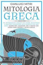 Mitologia greca. Un affascinante viaggio tra storie incantevoli e racconti leggendari alla scoperta dei miti greci. Scopri miti, leggende, dei e mostri che hanno reso grande l'antica Grecia