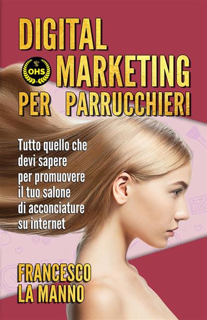 Digital marketing per parrucchieri. Tutto quello che devi sapere per promuovere il tuo salone di acconciature su internet - Francesco La Manno - ebook