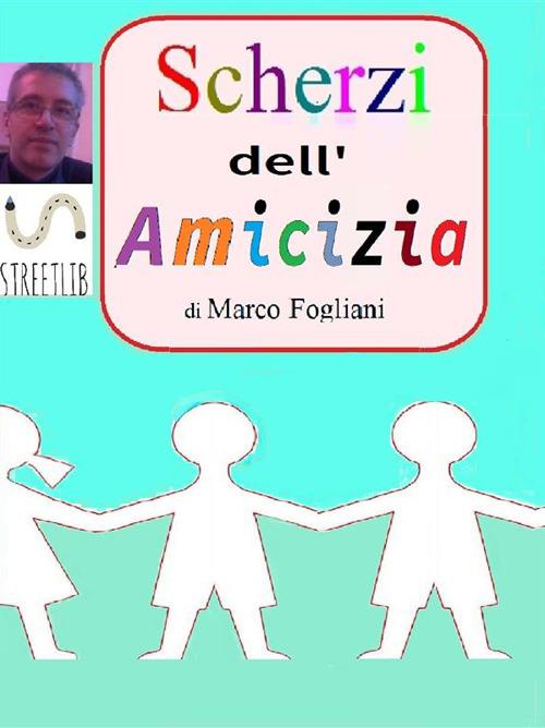 Scherzi dell'amicizia - Marco Fogliani - ebook