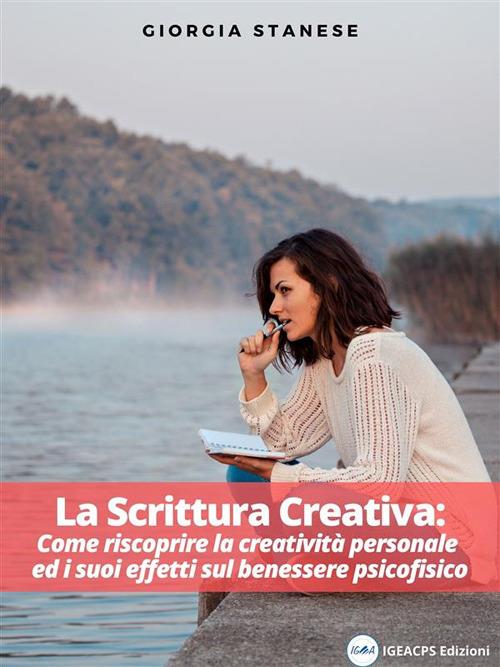 La scrittura creativa. Come riscoprire la creatività personale ed i suoi effetti sul benessere psicofisico - Giorgia Stanese - ebook