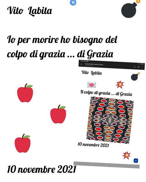 Io per morire ho bisogno del colpo di grazia... di Grazia. 10 novembre 2021 - Vito Labita - ebook
