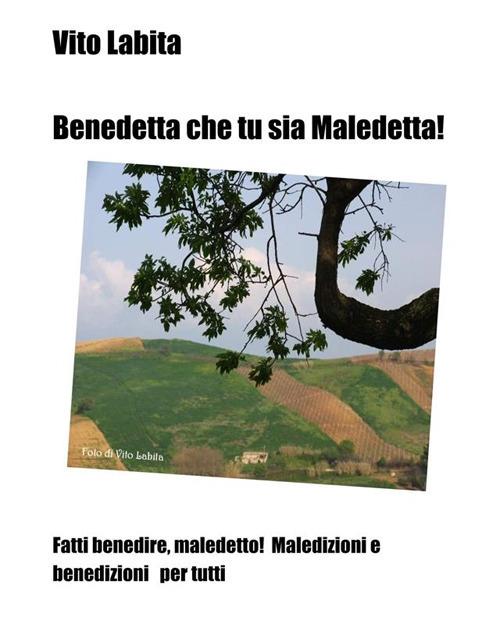 Benedetta che tu sia Maledetta! Fatti benedire, maledetto! Maledizioni e benedizioni per tutti - Vito Labita - ebook
