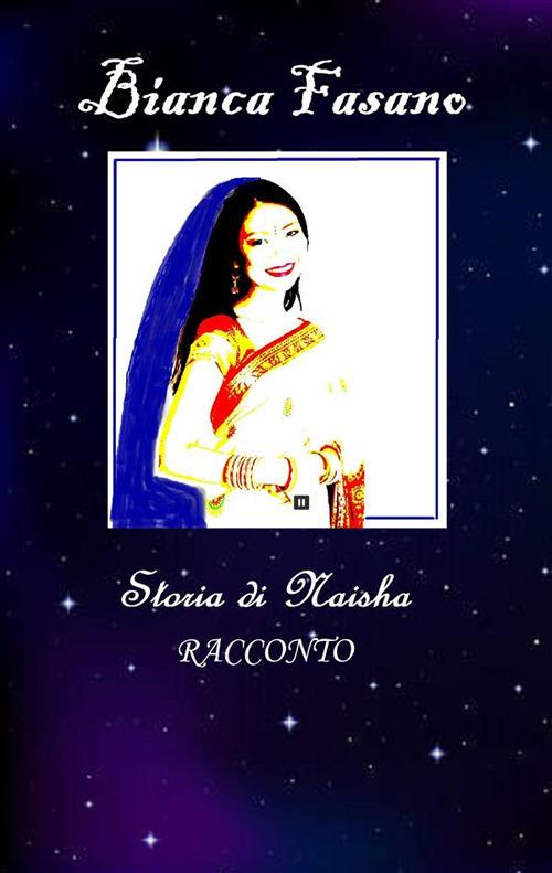 Storia di Naisha. Per comprendere il difficile cammino verso l'indipendenza delle donne in India - Bianca Fasano - ebook