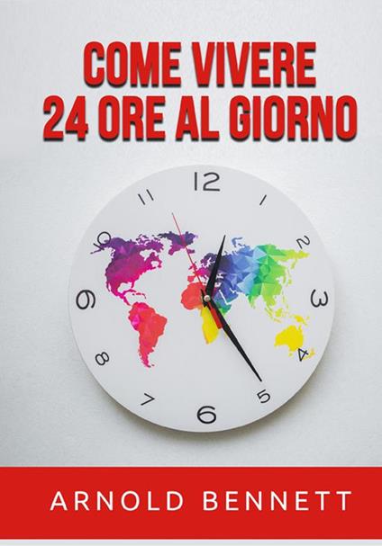 Come vivere 24 ore al giorno - Arnold Bennett - copertina